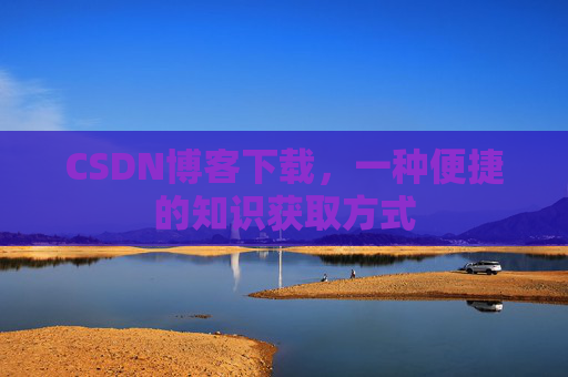 CSDN博客下载，一种便捷的知识获取方式